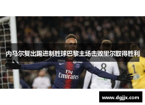 内马尔复出踢进制胜球巴黎主场击败里尔取得胜利